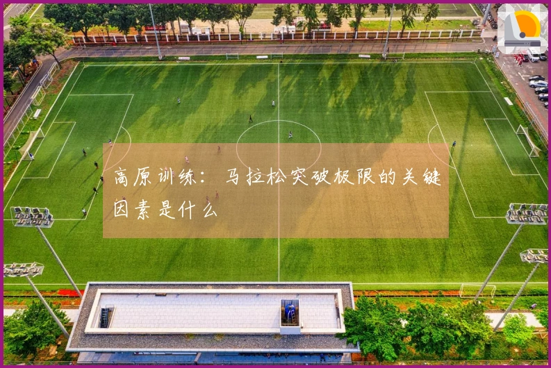 高原训练：马拉松突破极限的关键因素是什么