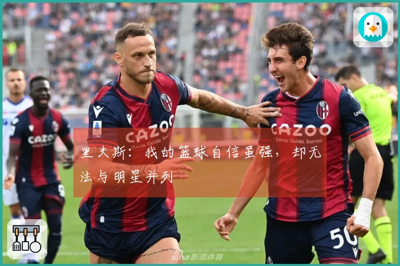 里夫斯：我的篮球自信虽强，却无法与明星并列