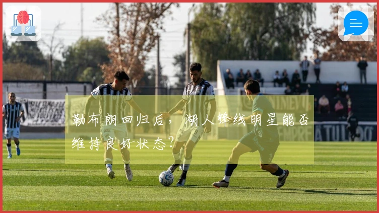 勒布朗回归后，湖人锋线明星能否维持良好状态？