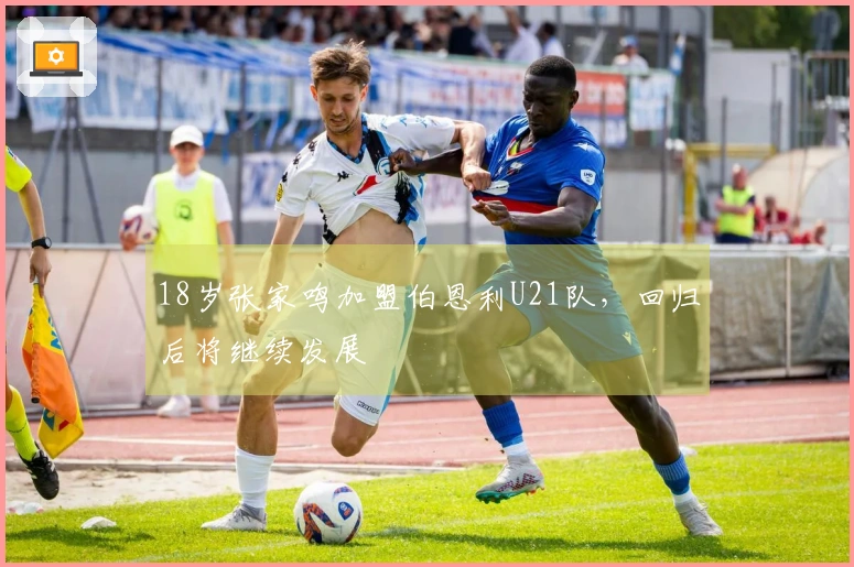 18岁张家鸣加盟伯恩利U21队，回归后将继续发展