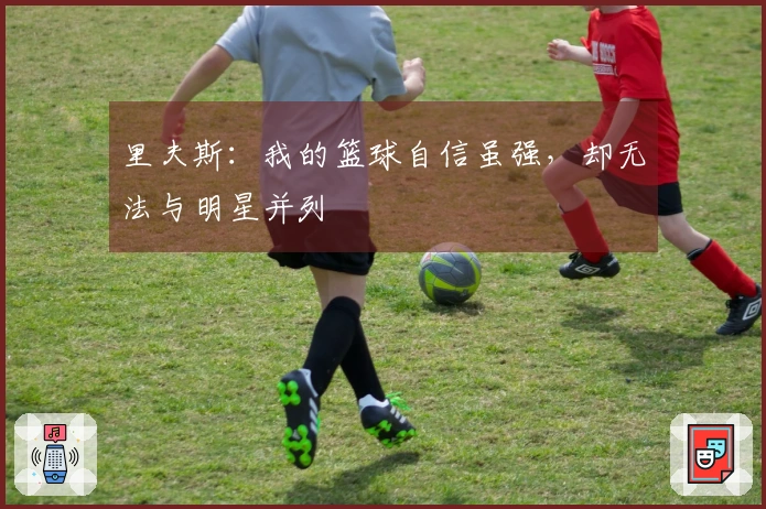 里夫斯：我的篮球自信虽强，却无法与明星并列