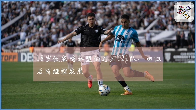 18岁张家鸣加盟伯恩利U21队，回归后将继续发展