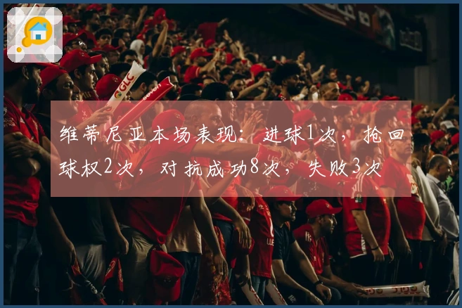 维蒂尼亚本场表现：进球1次，抢回球权2次，对抗成功8次，失败3次