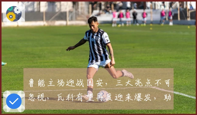 鲁能主场迎战国安，三大亮点不可忽视，瓦科有望再度迎来爆发，助力球队取得胜利