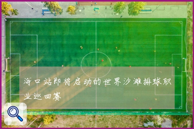 海口站即将启动的世界沙滩排球职业巡回赛