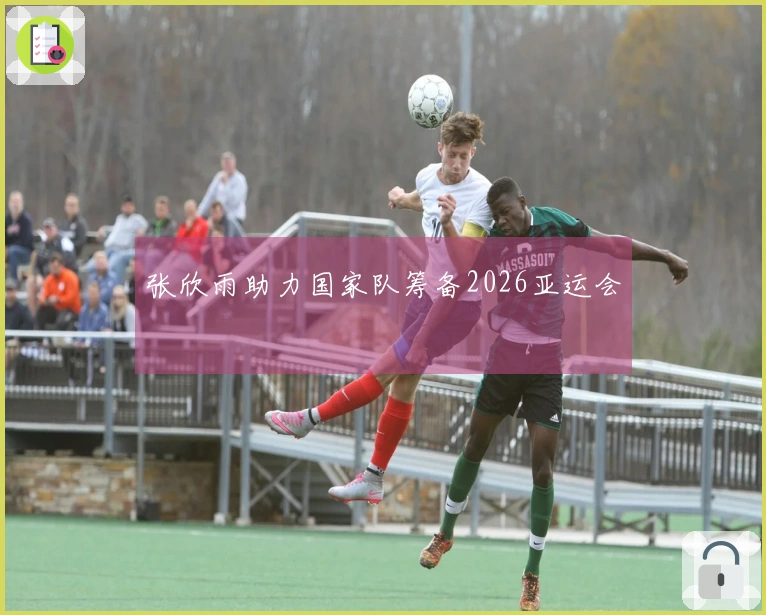 张欣雨助力国家队筹备2026亚运会