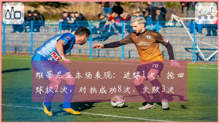 维蒂尼亚本场表现：进球1次，抢回球权2次，对抗成功8次，失败3次