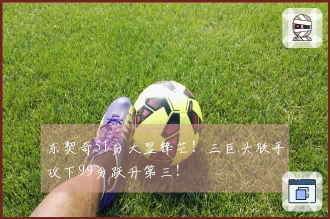 东契奇51分大显锋芒！三巨头联手攻下99分跃升第三！